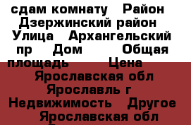 сдам комнату › Район ­ Дзержинский район › Улица ­ Архангельский пр. › Дом ­ 10 › Общая площадь ­ 13 › Цена ­ 4 500 - Ярославская обл., Ярославль г. Недвижимость » Другое   . Ярославская обл.,Ярославль г.